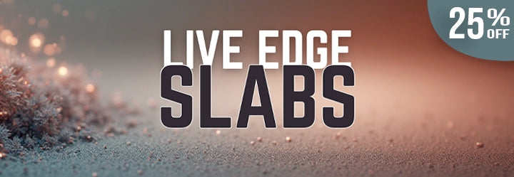 Live Edge Slabs are 25% off
